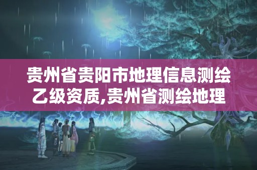 貴州省貴陽市地理信息測繪乙級資質,貴州省測繪地理信息市場服務與監管平臺