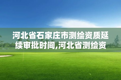 河北省石家莊市測繪資質延續審批時間,河北省測繪資質延期公告