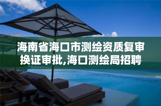 海南省海口市測繪資質復審換證審批,海口測繪局招聘