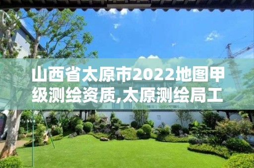 山西省太原市2022地圖甲級測繪資質,太原測繪局工資怎么樣