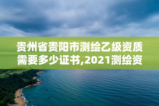 貴州省貴陽市測繪乙級資質需要多少證書,2021測繪資質乙級人員要求