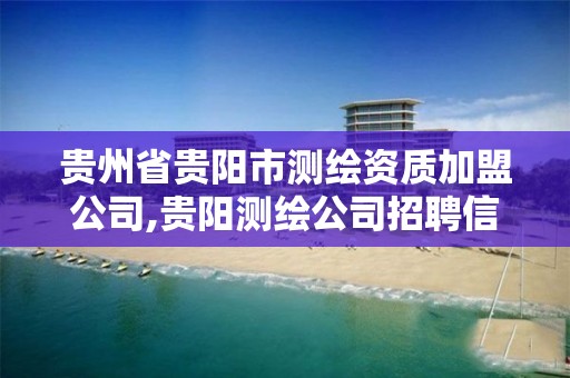 貴州省貴陽市測繪資質加盟公司,貴陽測繪公司招聘信息