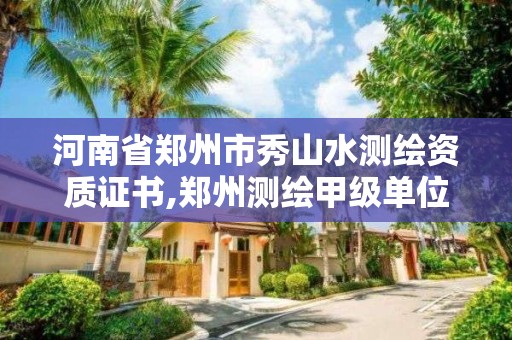 河南省鄭州市秀山水測繪資質證書,鄭州測繪甲級單位。