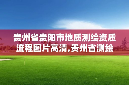 貴州省貴陽市地質測繪資質流程圖片高清,貴州省測繪地理信息局官網。