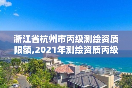 浙江省杭州市丙級測繪資質限額,2021年測繪資質丙級申報條件