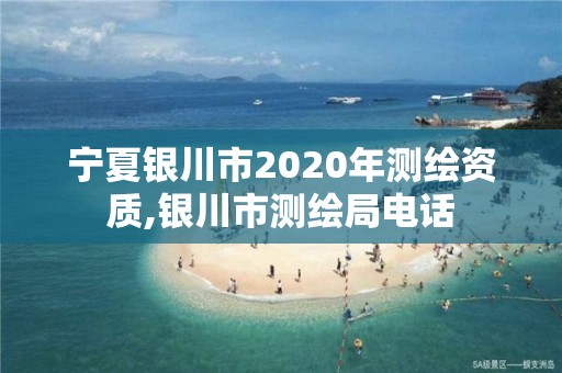 寧夏銀川市2020年測繪資質(zhì),銀川市測繪局電話