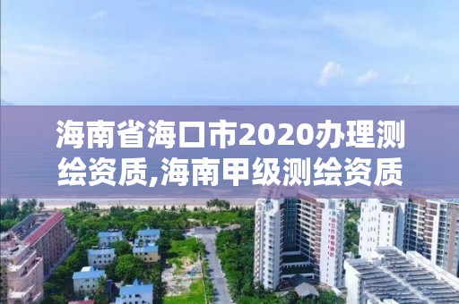 海南省?？谑?020辦理測繪資質,海南甲級測繪資質單位