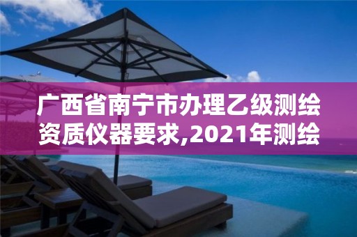 廣西省南寧市辦理乙級測繪資質儀器要求,2021年測繪資質乙級人員要求。