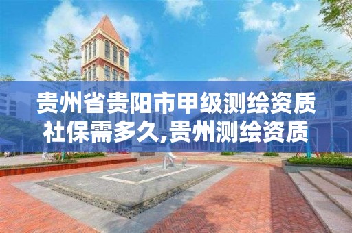 貴州省貴陽市甲級測繪資質社保需多久,貴州測繪資質延期公告