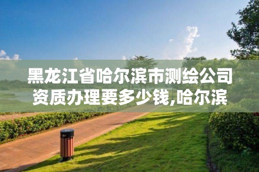 黑龍江省哈爾濱市測(cè)繪公司資質(zhì)辦理要多少錢,哈爾濱測(cè)繪公司電話。