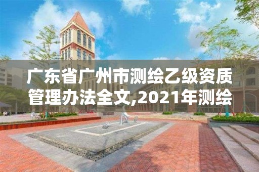 廣東省廣州市測繪乙級資質管理辦法全文,2021年測繪乙級資質申報制度。