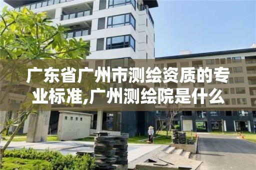 廣東省廣州市測繪資質的專業標準,廣州測繪院是什么單位。