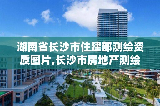 湖南省長沙市住建部測繪資質(zhì)圖片,長沙市房地產(chǎn)測繪隊電話