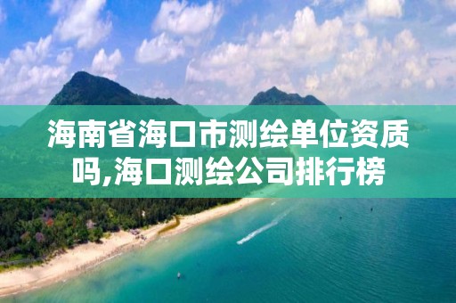 海南省海口市測繪單位資質嗎,海口測繪公司排行榜