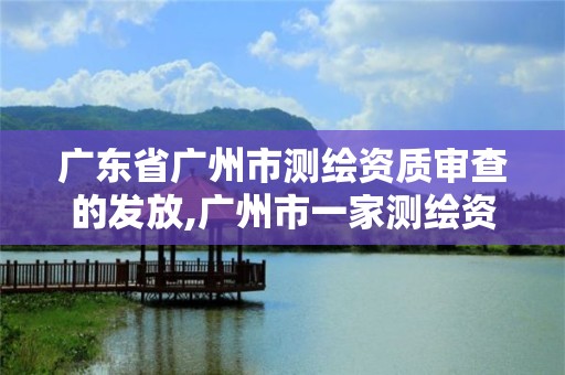 廣東省廣州市測繪資質審查的發放,廣州市一家測繪資質單位