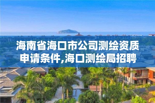 海南省?？谑泄緶y繪資質申請條件,?？跍y繪局招聘