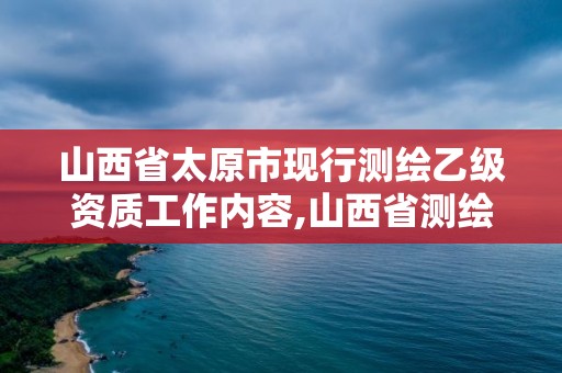 山西省太原市現行測繪乙級資質工作內容,山西省測繪甲級單位