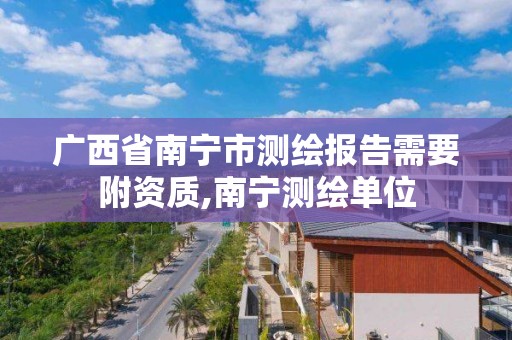 廣西省南寧市測繪報告需要附資質,南寧測繪單位