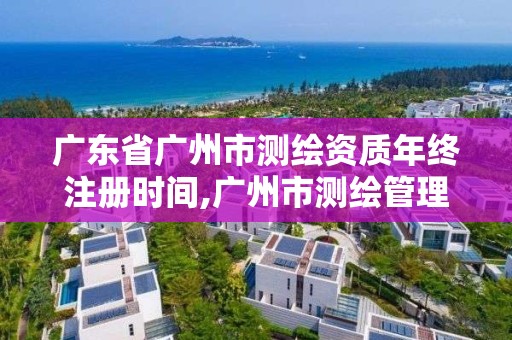 廣東省廣州市測(cè)繪資質(zhì)年終注冊(cè)時(shí)間,廣州市測(cè)繪管理辦法