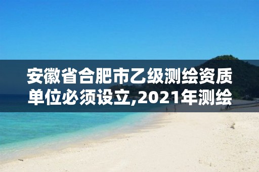 安徽省合肥市乙級測繪資質(zhì)單位必須設(shè)立,2021年測繪乙級資質(zhì)申報制度。