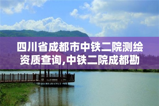 四川省成都市中鐵二院測繪資質(zhì)查詢,中鐵二院成都勘察院怎么樣。