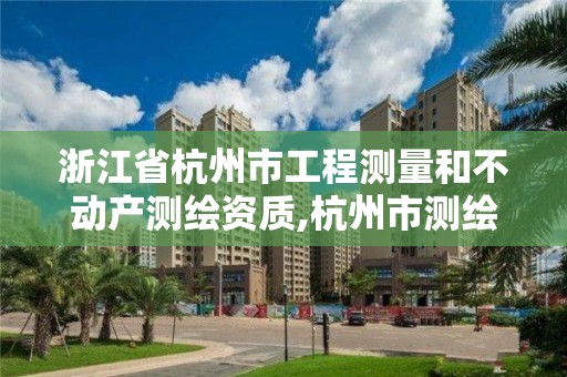 浙江省杭州市工程測(cè)量和不動(dòng)產(chǎn)測(cè)繪資質(zhì),杭州市測(cè)繪管理服務(wù)平臺(tái)