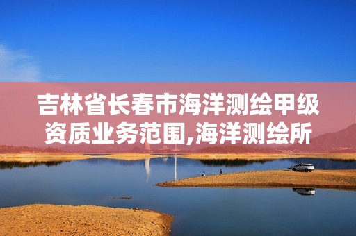 吉林省長(zhǎng)春市海洋測(cè)繪甲級(jí)資質(zhì)業(yè)務(wù)范圍,海洋測(cè)繪所。