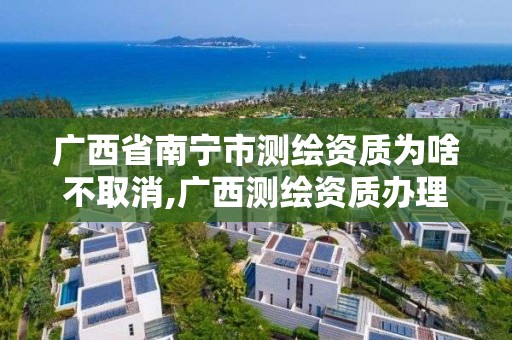 廣西省南寧市測繪資質為啥不取消,廣西測繪資質辦理