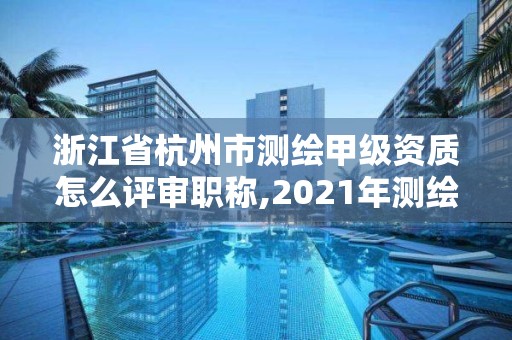 浙江省杭州市測(cè)繪甲級(jí)資質(zhì)怎么評(píng)審職稱,2021年測(cè)繪甲級(jí)資質(zhì)申報(bào)條件