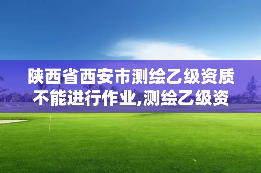 陜西省西安市測繪乙級資質不能進行作業,測繪乙級資質能不能做省外的項目。