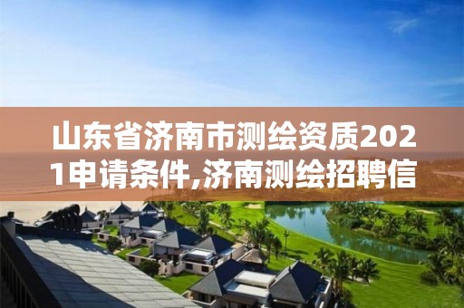 山東省濟南市測繪資質(zhì)2021申請條件,濟南測繪招聘信息網(wǎng)