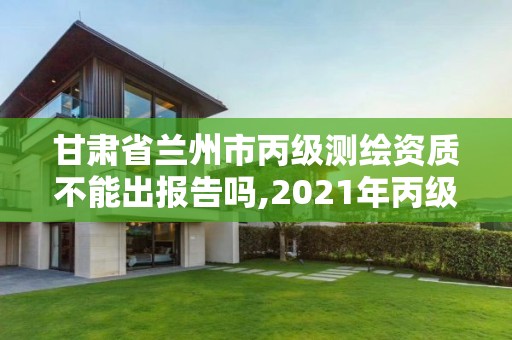 甘肅省蘭州市丙級測繪資質不能出報告嗎,2021年丙級測繪資質申請需要什么條件