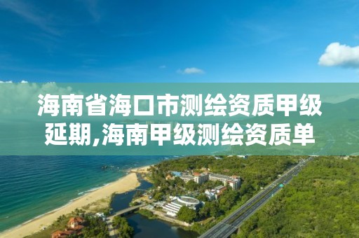 海南省海口市測繪資質甲級延期,海南甲級測繪資質單位