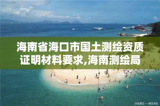 海南省海口市國土測繪資質(zhì)證明材料要求,海南測繪局地址。