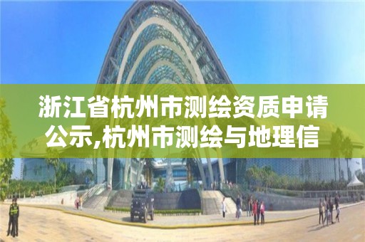 浙江省杭州市測繪資質(zhì)申請公示,杭州市測繪與地理信息行業(yè)協(xié)會