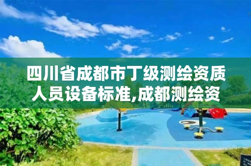 四川省成都市丁級測繪資質人員設備標準,成都測繪資質代辦