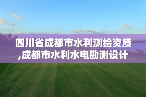 四川省成都市水利測繪資質,成都市水利水電勘測設計院怎么樣