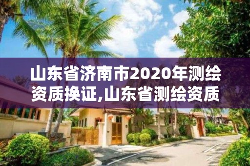 山東省濟南市2020年測繪資質換證,山東省測繪資質管理規定