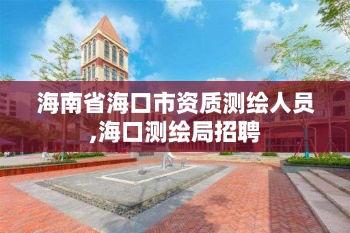 海南省海口市資質測繪人員,海口測繪局招聘