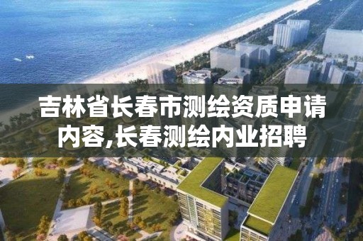 吉林省長春市測繪資質申請內(nèi)容,長春測繪內(nèi)業(yè)招聘