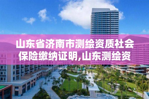 山東省濟南市測繪資質社會保險繳納證明,山東測繪資質代辦。