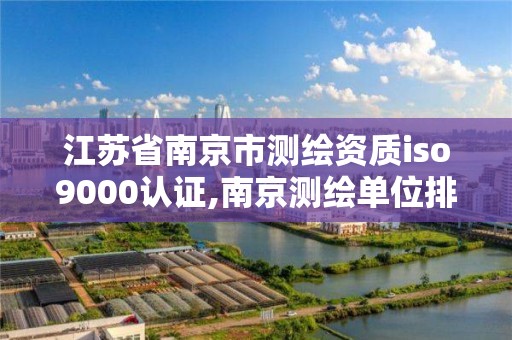 江蘇省南京市測繪資質iso9000認證,南京測繪單位排名。