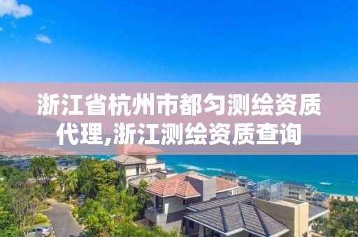 浙江省杭州市都勻測(cè)繪資質(zhì)代理,浙江測(cè)繪資質(zhì)查詢(xún)