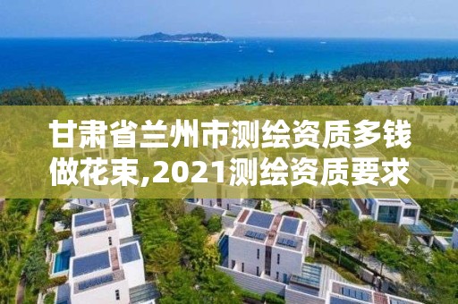 甘肅省蘭州市測繪資質(zhì)多錢做花束,2021測繪資質(zhì)要求