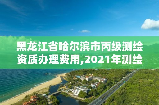 黑龍江省哈爾濱市丙級測繪資質辦理費用,2021年測繪丙級資質申報條件