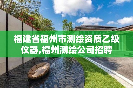 福建省福州市測繪資質(zhì)乙級儀器,福州測繪公司招聘