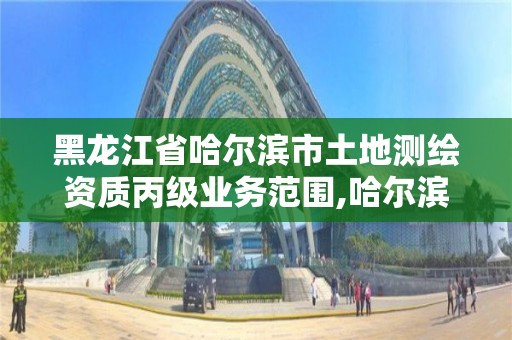 黑龍江省哈爾濱市土地測繪資質丙級業務范圍,哈爾濱測繪院地址。