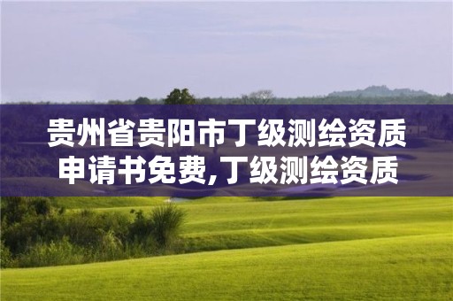 貴州省貴陽市丁級測繪資質申請書免費,丁級測繪資質審批機關是。