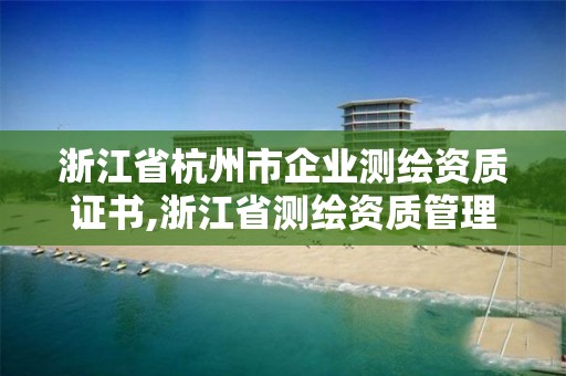 浙江省杭州市企業(yè)測(cè)繪資質(zhì)證書,浙江省測(cè)繪資質(zhì)管理實(shí)施細(xì)則