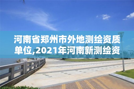 河南省鄭州市外地測繪資質單位,2021年河南新測繪資質辦理